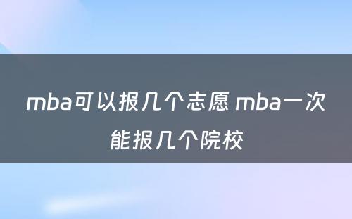 mba可以报几个志愿 mba一次能报几个院校