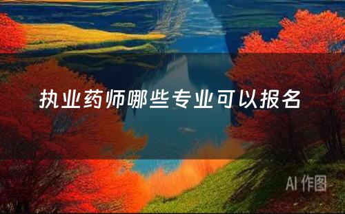 执业药师哪些专业可以报名 