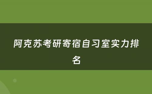 阿克苏考研寄宿自习室实力排名