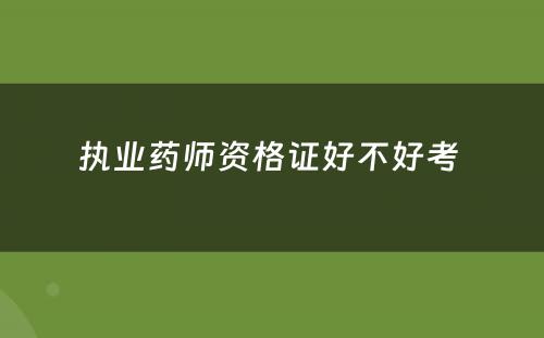 执业药师资格证好不好考 