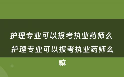 护理专业可以报考执业药师么 护理专业可以报考执业药师么嘛