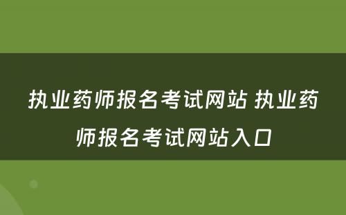 执业药师报名考试网站 执业药师报名考试网站入口