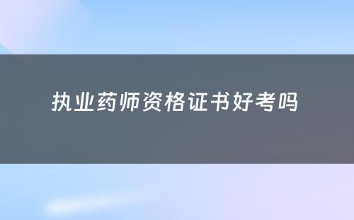 执业药师资格证书好考吗 