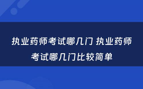 执业药师考试哪几门 执业药师考试哪几门比较简单