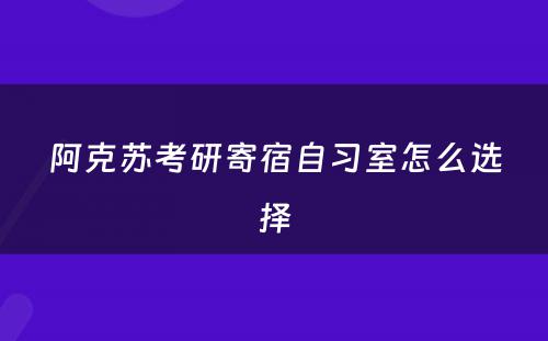 阿克苏考研寄宿自习室怎么选择