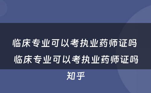 临床专业可以考执业药师证吗 临床专业可以考执业药师证吗知乎