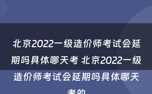 北京2022一级造价师考试会延期吗具体哪天考 北京2022一级造价师考试会延期吗具体哪天考的