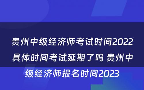 贵州中级经济师考试时间2022具体时间考试延期了吗 贵州中级经济师报名时间2023