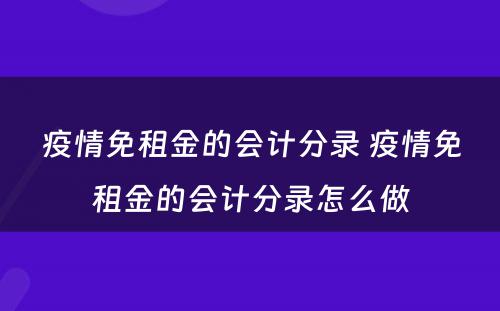 疫情免租金的会计分录 疫情免租金的会计分录怎么做