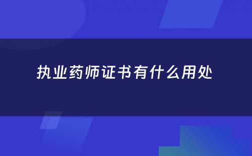 执业药师证书有什么用处 