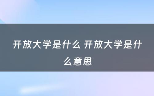 开放大学是什么 开放大学是什么意思