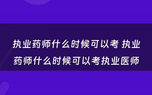 执业药师什么时候可以考 执业药师什么时候可以考执业医师