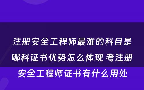 注册安全工程师最难的科目是哪科证书优势怎么体现 考注册安全工程师证书有什么用处