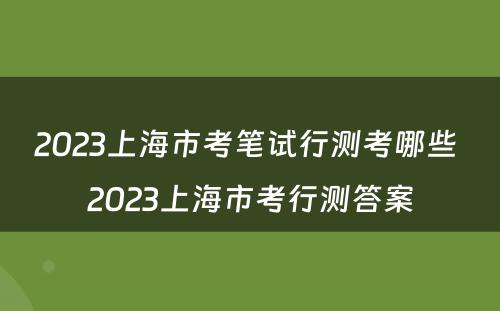 2023上海市考笔试行测考哪些 2023上海市考行测答案
