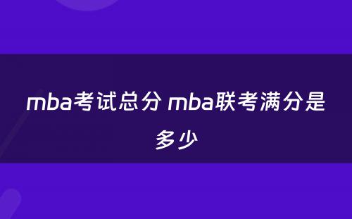 mba考试总分 mba联考满分是多少