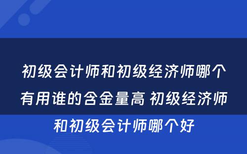 初级会计师和初级经济师哪个有用谁的含金量高 初级经济师和初级会计师哪个好