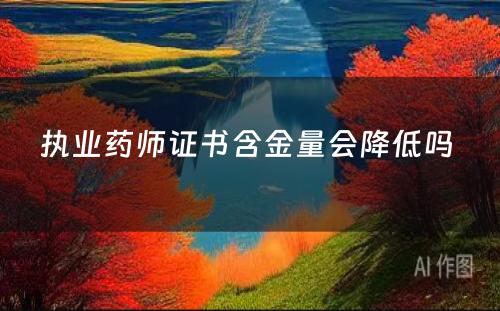 执业药师证书含金量会降低吗 