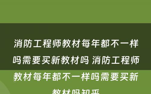 消防工程师教材每年都不一样吗需要买新教材吗 消防工程师教材每年都不一样吗需要买新教材吗知乎