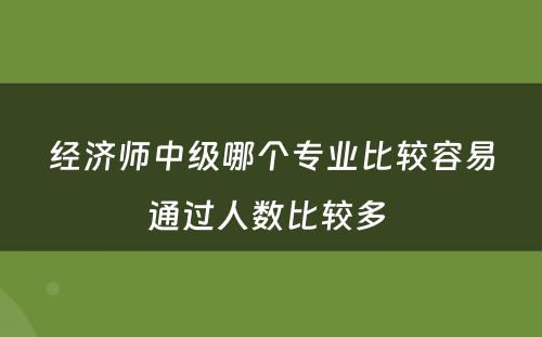 经济师中级哪个专业比较容易通过人数比较多 