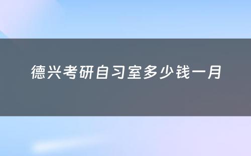 德兴考研自习室多少钱一月