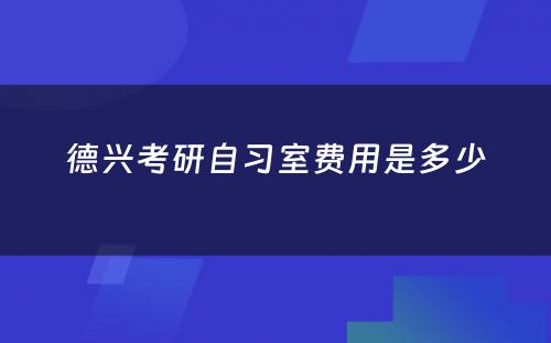 德兴考研自习室费用是多少
