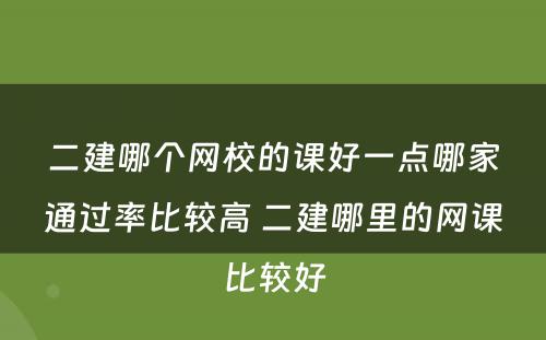 二建哪个网校的课好一点哪家通过率比较高 二建哪里的网课比较好