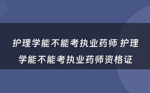 护理学能不能考执业药师 护理学能不能考执业药师资格证