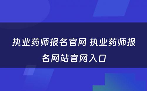 执业药师报名官网 执业药师报名网站官网入口