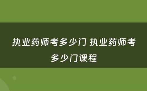 执业药师考多少门 执业药师考多少门课程