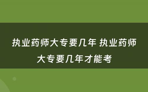 执业药师大专要几年 执业药师大专要几年才能考