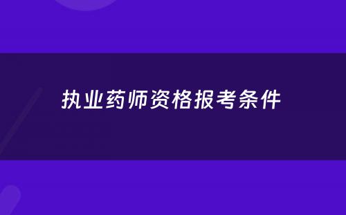 执业药师资格报考条件 