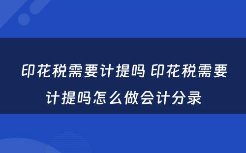 印花税需要计提吗 印花税需要计提吗怎么做会计分录