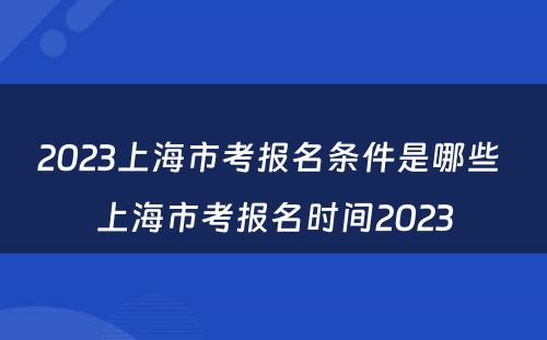 2023上海市考报名条件是哪些 上海市考报名时间2023