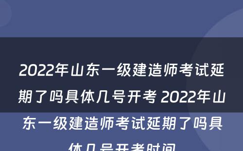 2022年山东一级建造师考试延期了吗具体几号开考 2022年山东一级建造师考试延期了吗具体几号开考时间