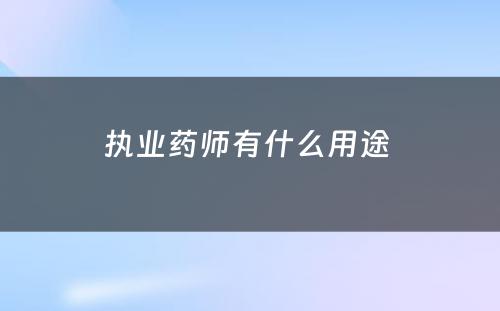 执业药师有什么用途 