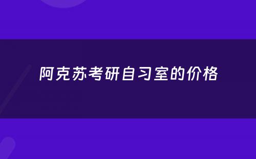 阿克苏考研自习室的价格