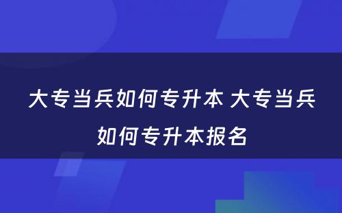 大专当兵如何专升本 大专当兵如何专升本报名