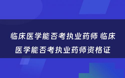 临床医学能否考执业药师 临床医学能否考执业药师资格证