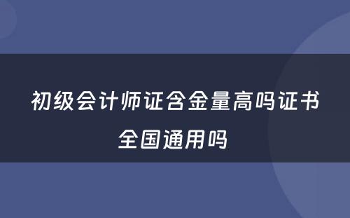 初级会计师证含金量高吗证书全国通用吗 