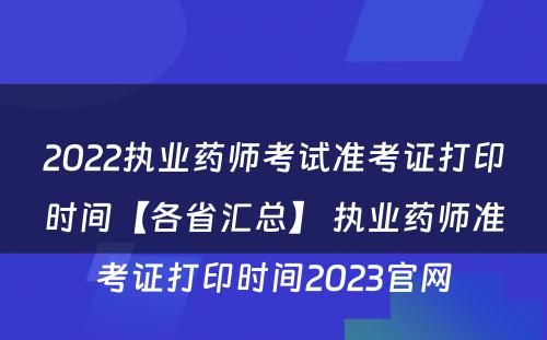 2022执业药师考试准考证打印时间【各省汇总】 执业药师准考证打印时间2023官网