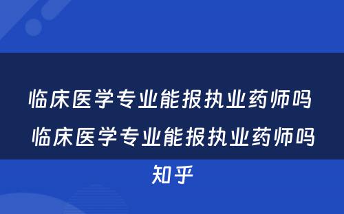 临床医学专业能报执业药师吗 临床医学专业能报执业药师吗知乎