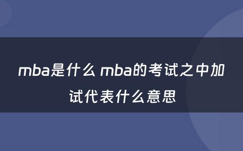 mba是什么 mba的考试之中加试代表什么意思