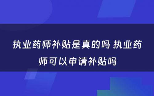 执业药师补贴是真的吗 执业药师可以申请补贴吗