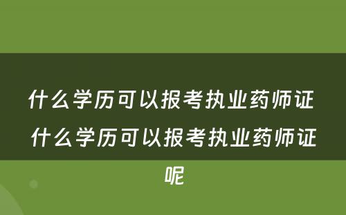 什么学历可以报考执业药师证 什么学历可以报考执业药师证呢