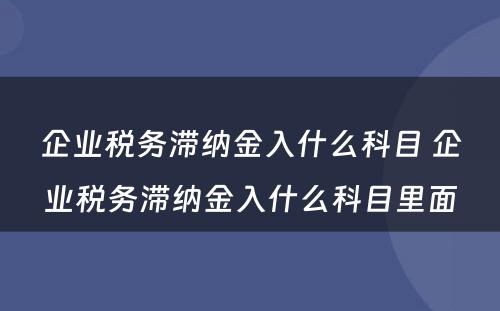 企业税务滞纳金入什么科目 企业税务滞纳金入什么科目里面