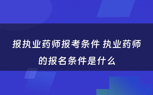 报执业药师报考条件 执业药师的报名条件是什么