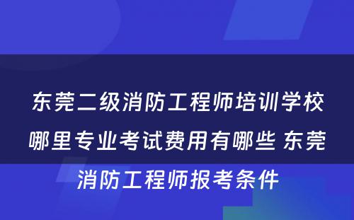 东莞二级消防工程师培训学校哪里专业考试费用有哪些 东莞消防工程师报考条件