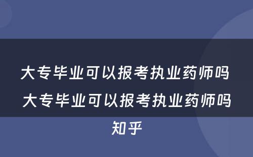 大专毕业可以报考执业药师吗 大专毕业可以报考执业药师吗知乎