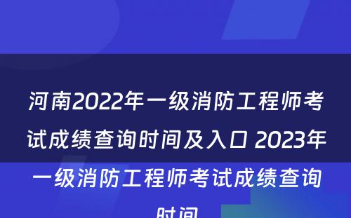 河南2022年一级消防工程师考试成绩查询时间及入口 2023年一级消防工程师考试成绩查询时间