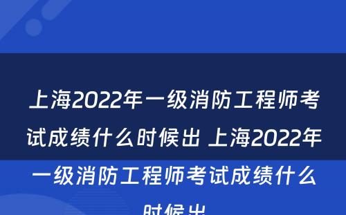 上海2022年一级消防工程师考试成绩什么时候出 上海2022年一级消防工程师考试成绩什么时候出